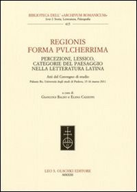 Regionis forma pvlcherrima. Percezioni, lessico, categorie del paesaggio nella letteratura latina. Atti del Convegno di studio (Padova, 15-16 marzo 2011)