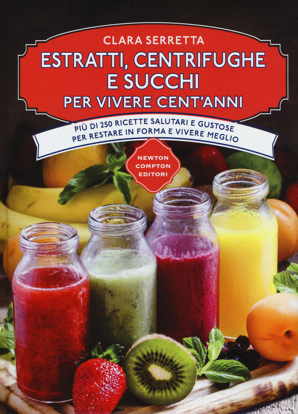 Estratti, centrifughe e succhi per vivere cent'anni. Più di 250 ricette salutari e gustose per restare in forma e vivere meglio