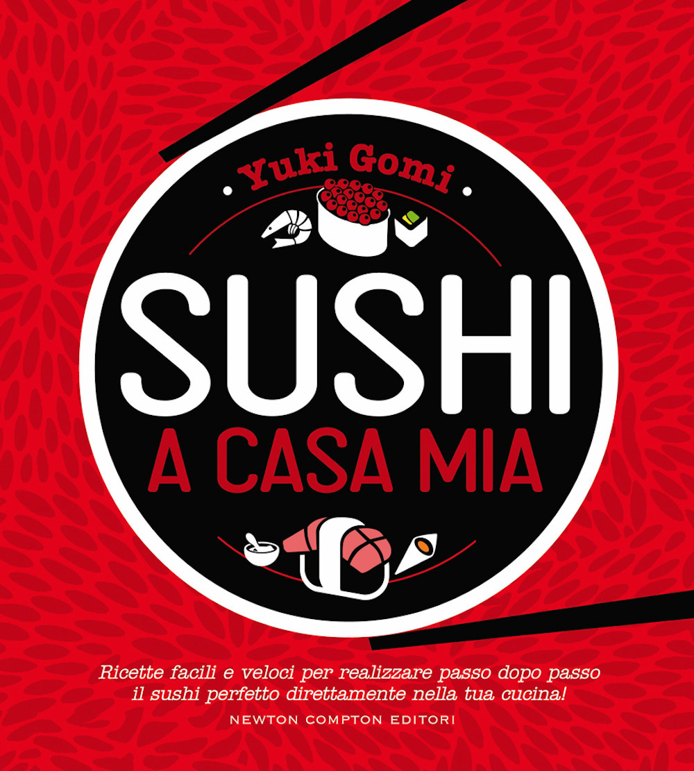 Sushi a casa mia. Ricette facili e veloci per realizzare passo dopo passo il sushi perfetto direttamente nella tua cucina!