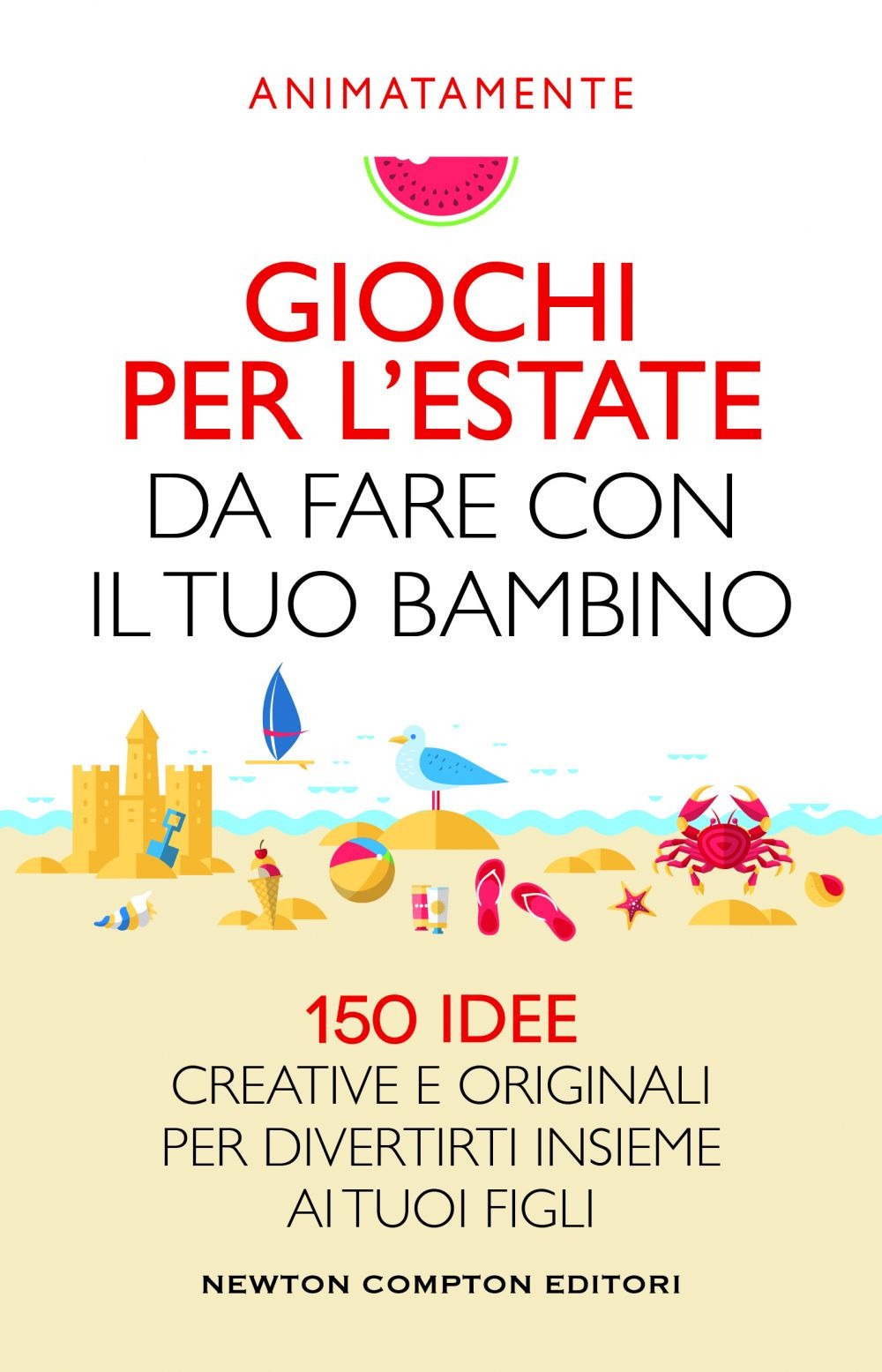 Giochi per l'estate da fare con il tuo bambino. 150 idee creative e originali per divertirti insieme ai tuoi figli