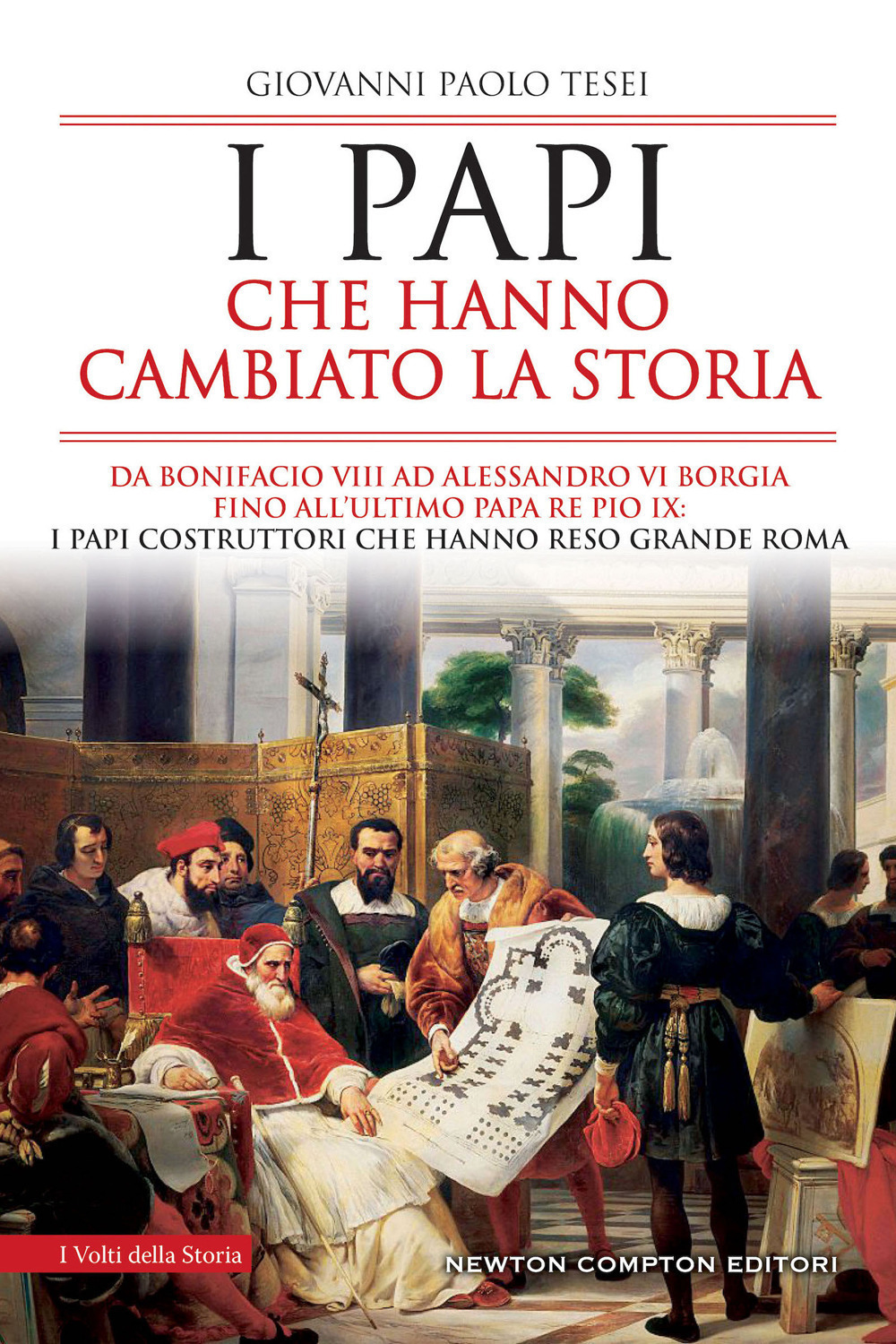 I papi che hanno cambiato la storia. Da Bonifacio VIII ad Alessandro VI Borgia fino all'ultimo papa re Pio IX: i papi costruttori che hanno reso grande Roma