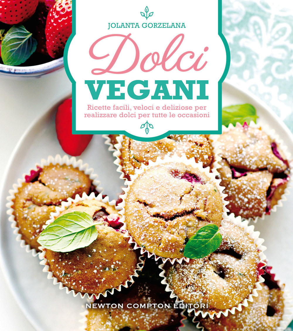 Dolci vegani. Ricette facili, veloci e deliziose per realizzare dolci per tutte le occasioni