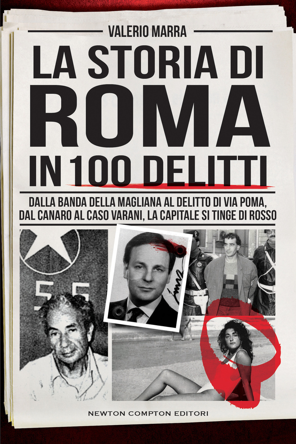 La storia di Roma in 100 delitti. Dalla banda della Magliana al delitto di via Poma, dal Canaro al caso Varani, la capitale si tinge di rosso