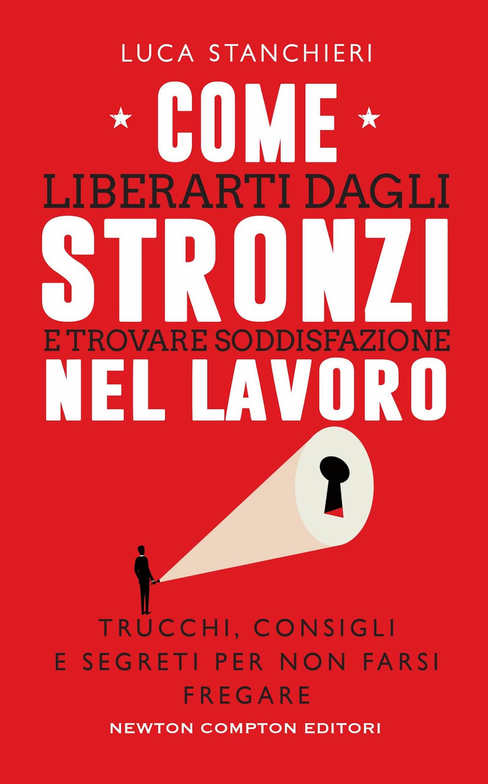 Come liberarti dagli stronzi e trovare soddisfazione nel lavoro. Trucchi, consigli e segreti per non farsi fregare