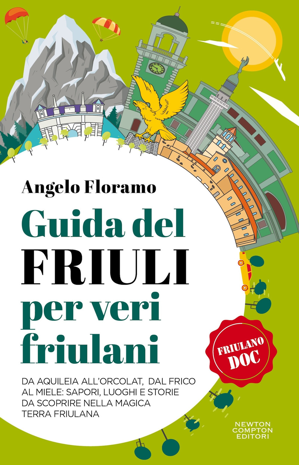 Guida del Friuli per veri friulani. Da Aquileia all'Orcolat, dal frico al miele: sapori, luoghi e storie da scoprire nella magica terra friulana 