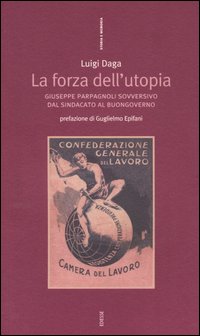 La forza dell'Utopia. Giuseppe Parpagnoli sovversivo dal sindacato al buongoverno