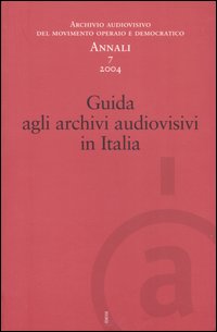 Annali. Archivio audiovisivo del movimento operaio e democratico (2004). Vol. 7: Guida agli archivi audiovisivi in Italia