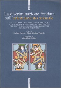 La discriminazione fondata sull'orientamento sessuale. L'attuazione della direttiva 2000/78/CE e la nuova disciplina per la protezione dei diritti delle persone...