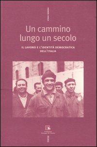 Un cammino lungo un secolo. Il lavoro e l'identità democratica dell'Italia