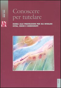 Conoscere per tutelare. Guida alle prestazioni per gli invalidi civili, ciechi e sordomuti