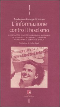 L'informazione contro il fascismo. Mobilitazione e iniziativa nei grandi quotidiani, al Poligrafico dello Stato e in decine di tipografie d'ogni parte d'Italia