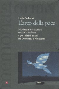 L'arco della pace. Movimenti e istituzioni contro la violenza e per i diritti umani tra Ottocento e Novecento. Vol. 1: Per la libertà e la pace