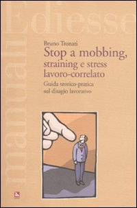 Stop a mobbing, straining e stress lavoro-correlato. Guida teorico-pratica sul disagio lavorativo