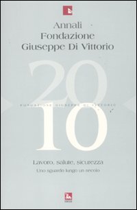 Annali Fondazione Giuseppe Di Vittorio (2010). Vol. 10: Lavoro, salute, sicurezza. Uno sguardo lungo un secolo