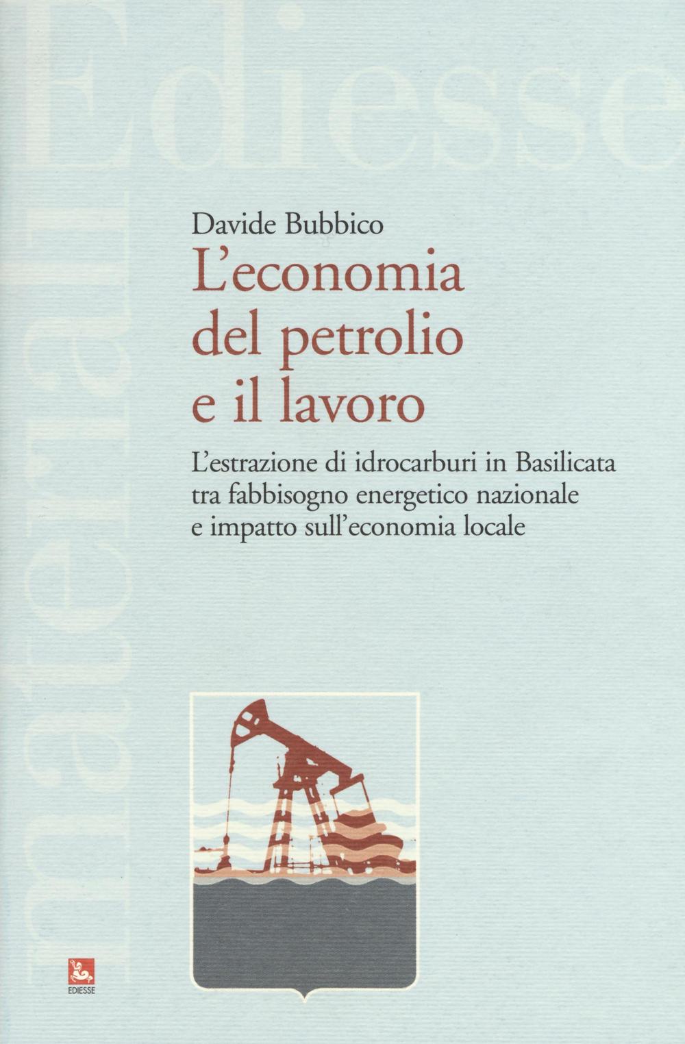 L'economia del petrolio e il lavoro. L'estrazione di idrocarburi in Basilicata tra fabbisogno energetico nazionale e impatto sull'economia locale