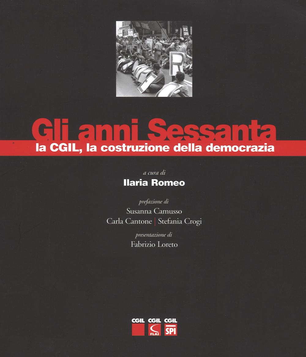 Gli anni sessanta, la CGIL, la costruzione della democrazia. Ediz. illustrata