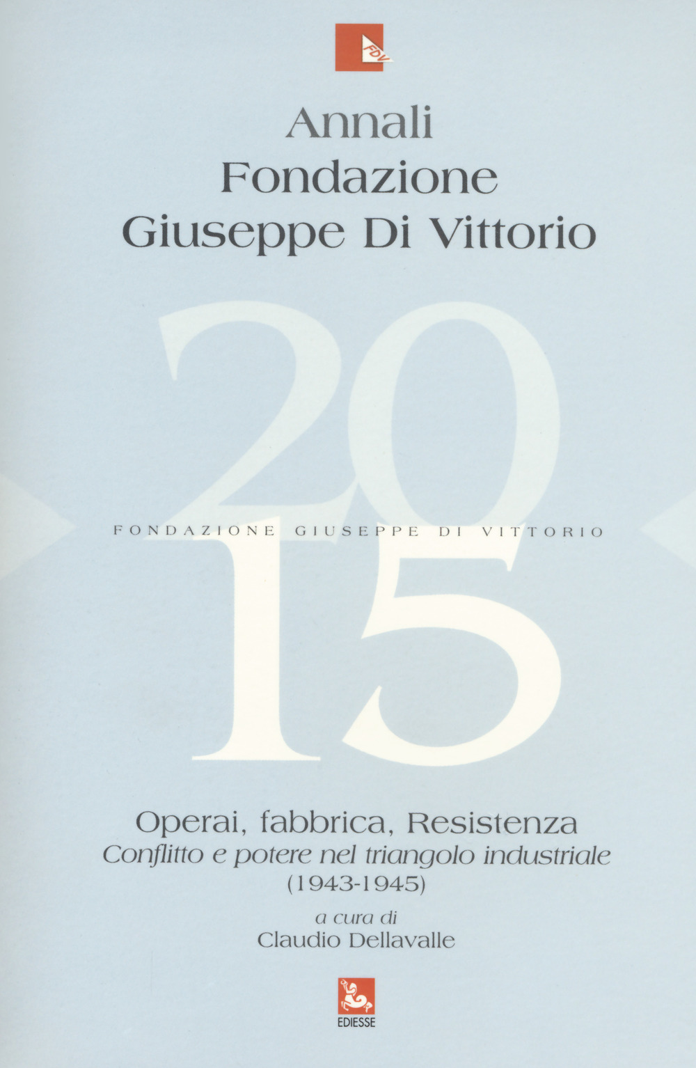 Annali Fondazione Giuseppe Di Vittorio (2015). Vol. 15: Operai, fabbrica, Resistenza. Conflitto e potere nel triangolo industriale (1943-1945)