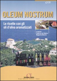 Oleum nostrum. Le ricette con gli oli d'oliva aromatizzati. Ediz. illustrata