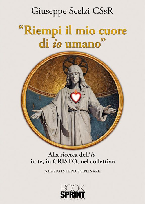 Riempi il mio cuore di io umano. Alla ricerca dell'«io» in te, in Cristo, nel collettivo