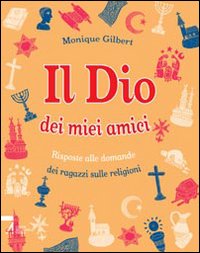 Il Dio dei miei amici. Risposte alle domande dei ragazzi sulle religioni. Ediz. illustrata