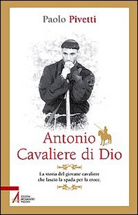 Antonio cavaliere di Dio. La storia del giovane cavaliere che lasciò la spada per la croce