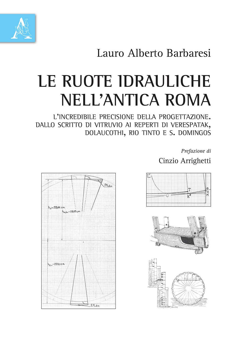 Le ruote idrauliche nell'antica Roma. L'incredibile precisione della progettazione. Dallo scritto di Vitruvio ai reperti di Verespatak, Dolaucothi, Rio Tinto e S. Domingos