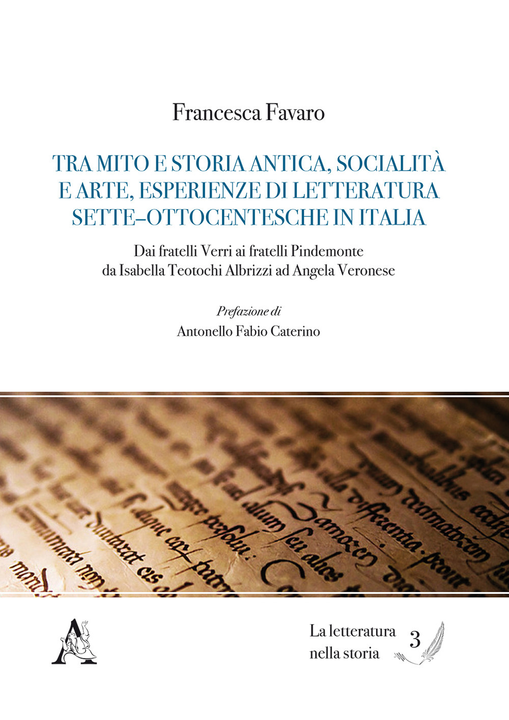 Tra mito e storia antica, socialità e arte, esperienze di letteratura Sette-Ottocentesche in Italia. Dai fratelli Verri ai fratelli Pindemonte, da Isabella Teotochi Albrizzi ad Angela Veronese