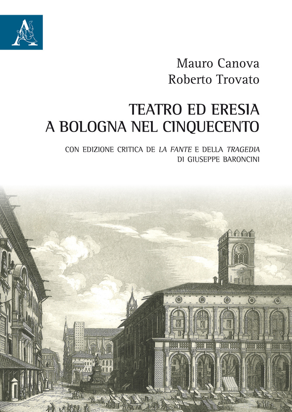 Teatro ed eresia a Bologna nel Cinquecento. Con edizione critica della Tragedia e de La fante di Giuseppe Baroncini