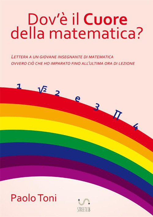 Dov'è il cuore della matematica? Lettera a un giovane insegnante di matematica. Ovvero ciò che ho imparato fino all'ultima ora di lezione