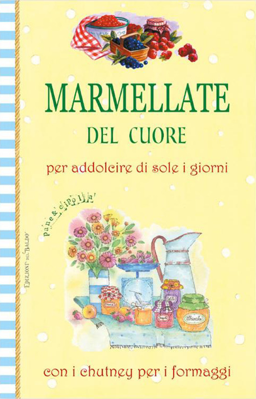 Marmellate del cuore. Per addolcire di sole i giorni con i chutney per i formaggi