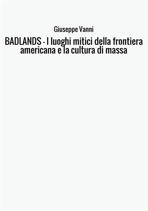 Badlands. I luoghi mitici della frontiera americana e la cultura di massa