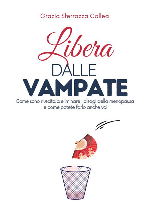 Libera dalle vampate. Come sono riuscita ad eliminare i disturbi della menopausa senza farmaci e come potete farlo anche voi