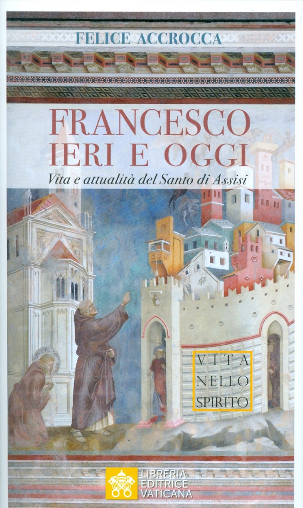 Francesco ieri e oggi. Vita e attualità del Santo di Assisi