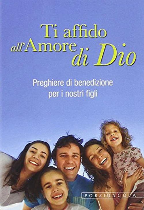 Ti affido all'amore di Dio. Preghiere di benedizione per i nostri figli