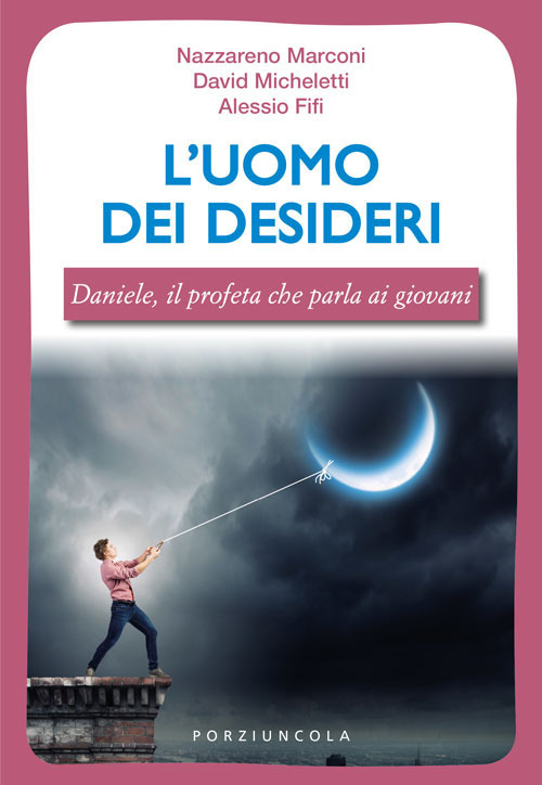 L'uomo dei desideri. Daniele, il profeta che parla ai giovani