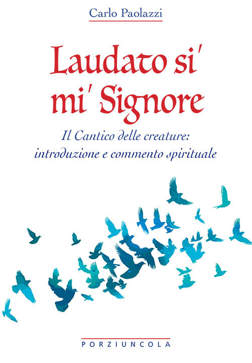 Laudato si' mi' Signore. Il Cantico delle Creature: introduzione e commento spirituale