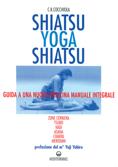 Shiatsu-yoga-shiatsu. Zone cerniera, meridiani, tsubo, nadi, chakra, asana: guida ad una nuova medicina naturale integrale