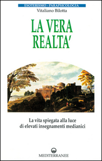 La vera realtà. La vita spiegata alla luce di alti insegnamenti medianici