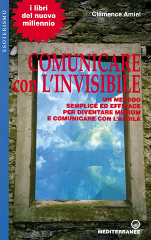 Comunicare con l'invisibile. Un metodo semplice ed efficace per diventare medium e comunicare con l'aldilà