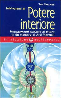 Iniziazione al potere interiore. Insegnamenti sull'arte di vivere di un maestro di arti marziali