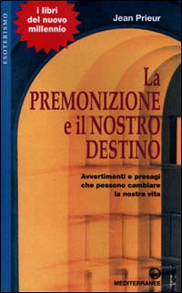 La premonizione e il nostro destino. Avvertimenti e presagi che possono cambiare la vita