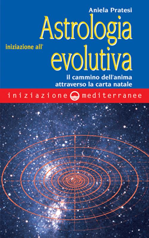 Iniziazione all'astrologia evolutiva. Il cammino dell'anima attraverso la carta natale