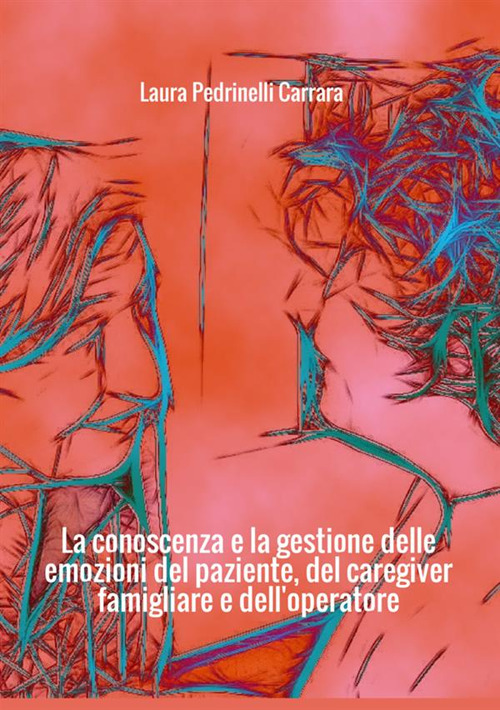 La conoscenza e la gestione delle emozioni del paziente del «caregiver» famigliare e dell'operatore