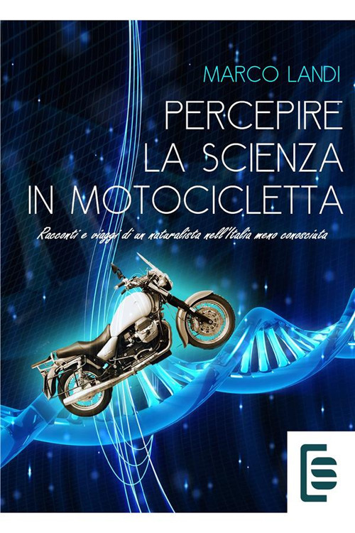 Percepire la scienza in motocicletta: Racconti e viaggi di un naturalista nell'Italia meno conosciuta