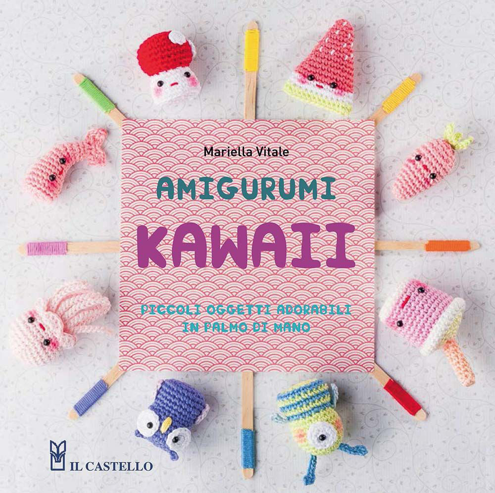 Amigurumi kawaii. Piccoli oggetti adorabili in palmo di mano. Ediz. illustrata