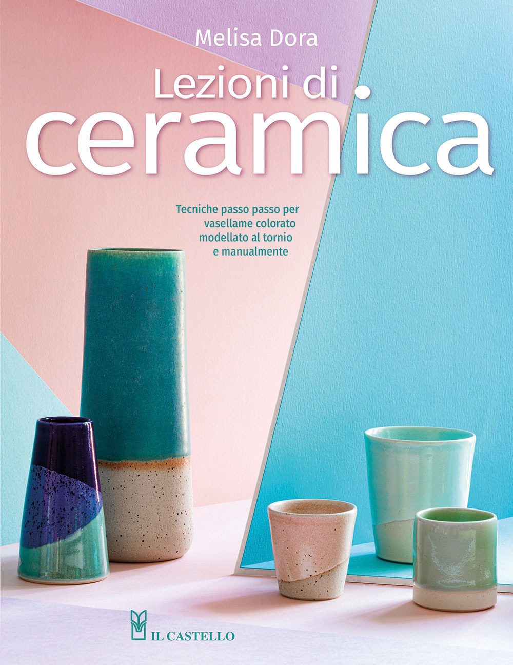 Lezioni di ceramica. Tecniche passo passo per vasellame colorato modellato al tornio e manualmente