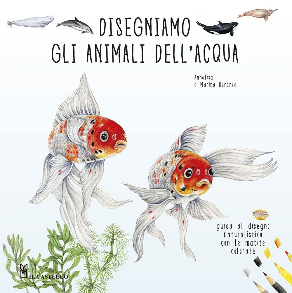 Disegniamo gli animali dell'acqua. Guida al disegno naturalistico con le matite colorate. Ediz. a colori