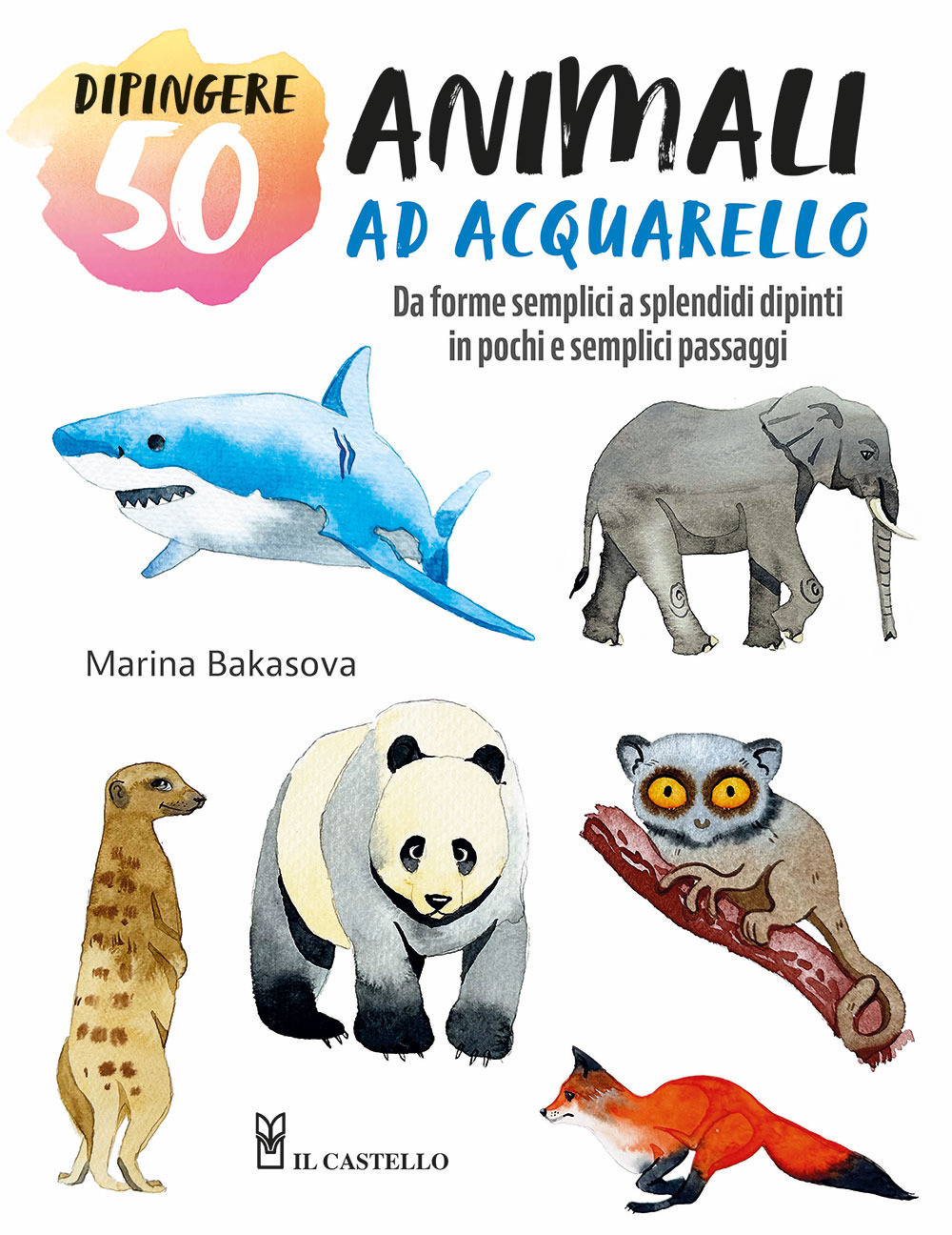 Dipingere 50 animali ad acquarello. Da forme semplici a splendidi dipinti in pochi e semplici passaggi