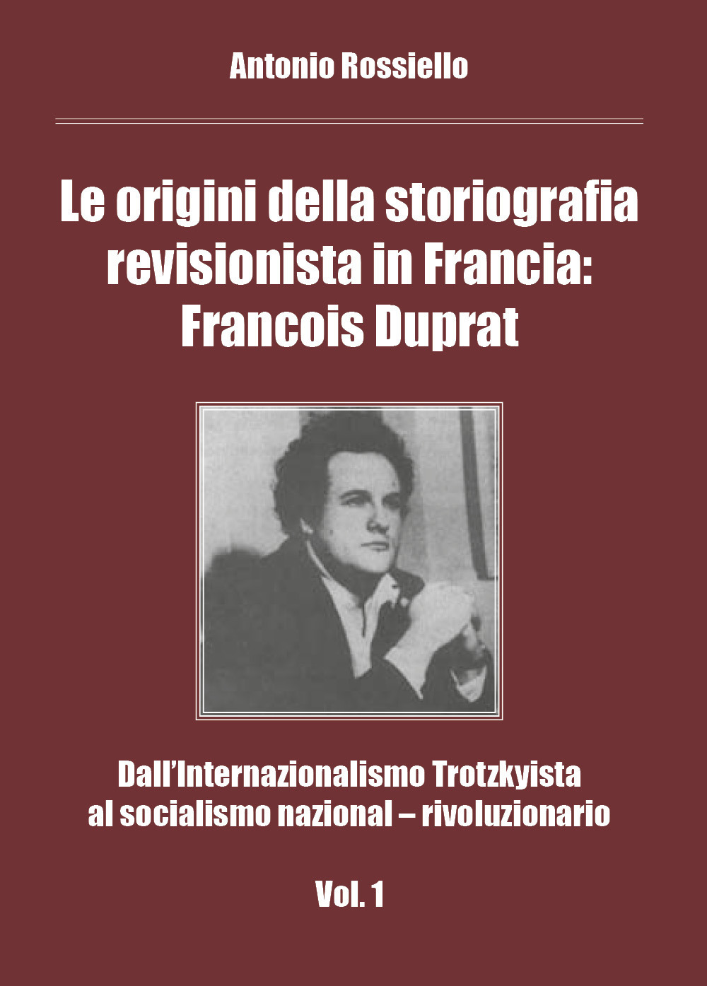 Le origini della storiografia revisionista in Francia: Francois Duprat. Dall'internazionalismo trotzkyista al socialismo nazional-rivoluzionario. Vol. 1