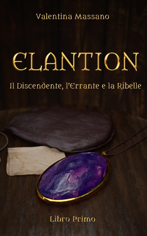 Il discendente, l'errante e la ribelle. Elantion. Vol. 1